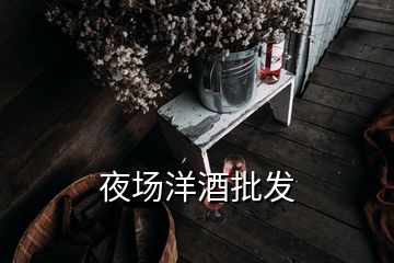 夜场洋酒批发