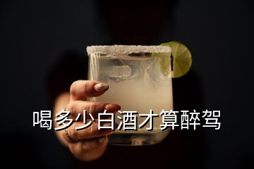 喝多少白酒才算醉驾