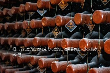 把一斤75度的白酒勾兑成45度的白酒需要再加入多少纯净水  问