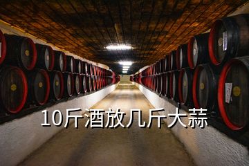 10斤酒放几斤大蒜