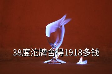 38度沱牌舍得1918多钱