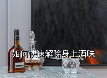 如何快速解除身上酒味