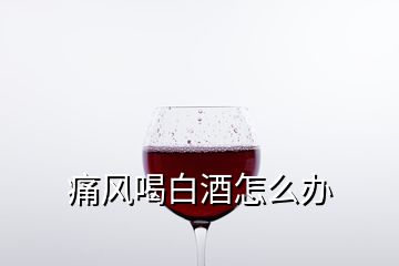 痛风喝白酒怎么办