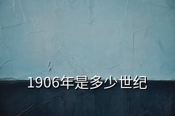 1906年是多少世纪