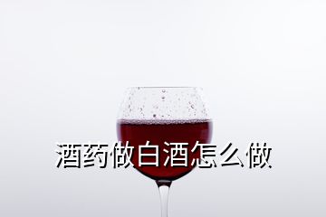 酒药做白酒怎么做