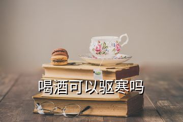 喝酒可以驱寒吗