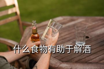 什么食物有助于解酒