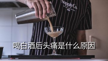 喝白酒后头痛是什么原因