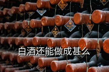 白酒还能做成甚么