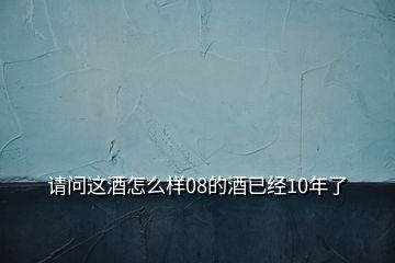 请问这酒怎么样08的酒已经10年了