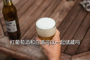 红葡萄酒和白酒可以一起储藏吗