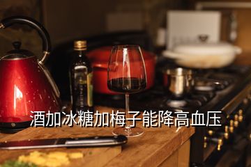 酒加冰糖加梅子能降高血压