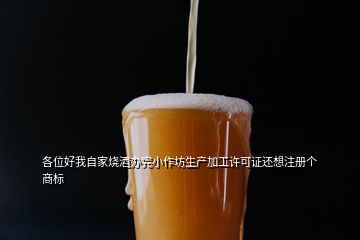 各位好我自家烧酒办完小作坊生产加工许可证还想注册个商标