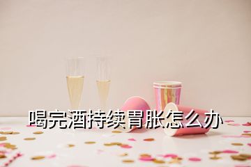 喝完酒持续胃胀怎么办