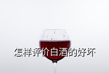 怎样评价白酒的好坏