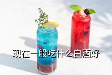 现在一般吃什么白酒好