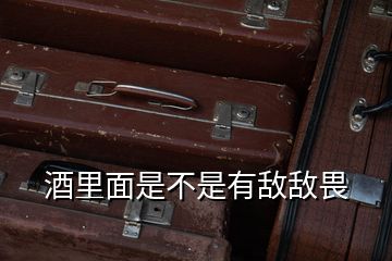 酒里面是不是有敌敌畏