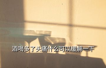 酒喝多了头痛什么可以缓解一下