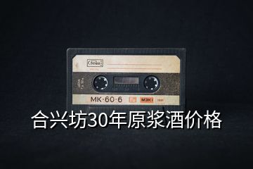 合兴坊30年原浆酒价格