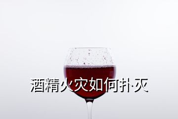 酒精火灾如何扑灭