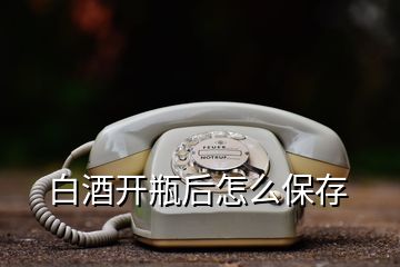 白酒开瓶后怎么保存