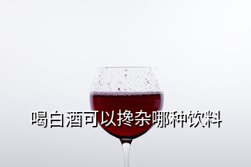 喝白酒可以搀杂哪种饮料