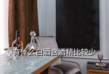 有什么白酒含酒精比较少