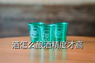 酒怎么酿酒精度才高