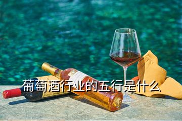 葡萄酒行业的五行是什么