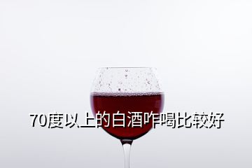 70度以上的白酒咋喝比较好