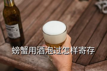 螃蟹用酒泡过怎样寄存