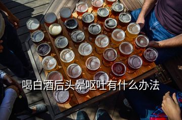 喝白酒后头晕呕吐有什么办法