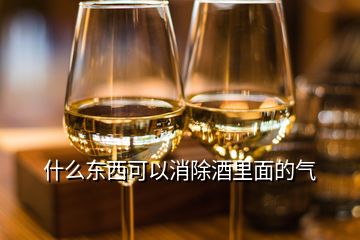 什么东西可以消除酒里面的气