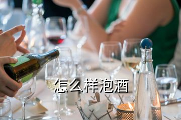 怎么样泡酒