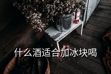 什么酒适合加冰块喝