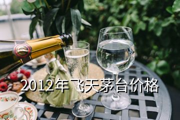 2012年飞天茅台价格