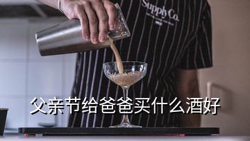 父亲节给爸爸买什么酒好