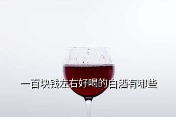 一百块钱左右好喝的白酒有哪些