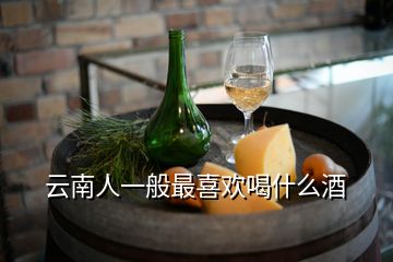 云南人一般最喜欢喝什么酒