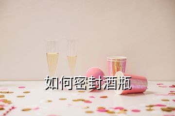 如何密封酒瓶