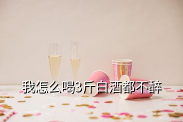 我怎么喝3斤白酒都不醉