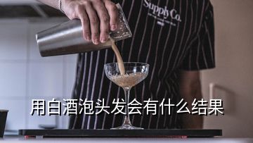 用白酒泡头发会有什么结果