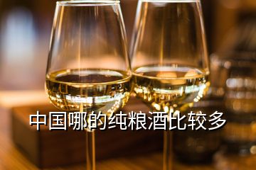 中国哪的纯粮酒比较多