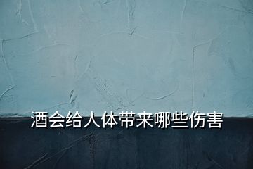 酒会给人体带来哪些伤害