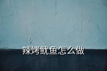 辣烤鱿鱼怎么做