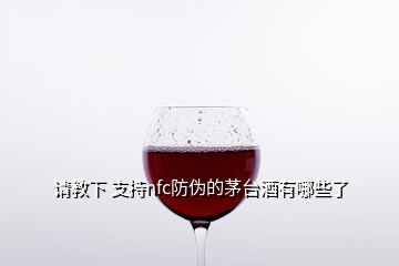 请教下 支持nfc防伪的茅台酒有哪些了