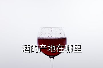 酒的产地在哪里