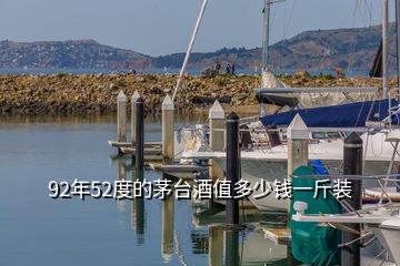 92年52度的茅台酒值多少钱一斤装