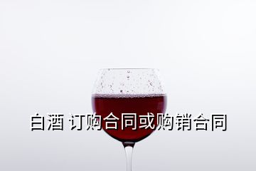 白酒 订购合同或购销合同