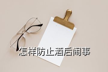 怎样防止酒后闹事